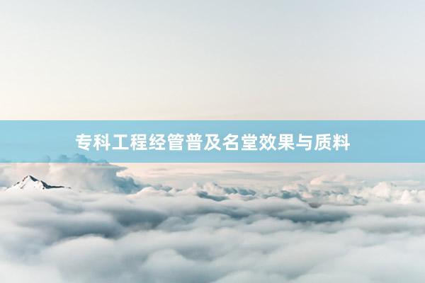 专科工程经管普及名堂效果与质料