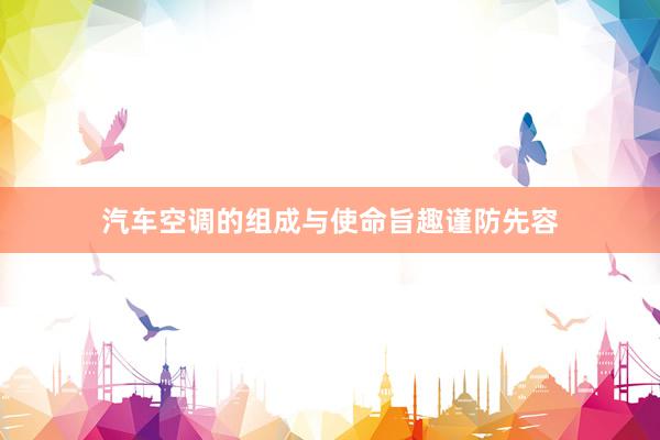 汽车空调的组成与使命旨趣谨防先容
