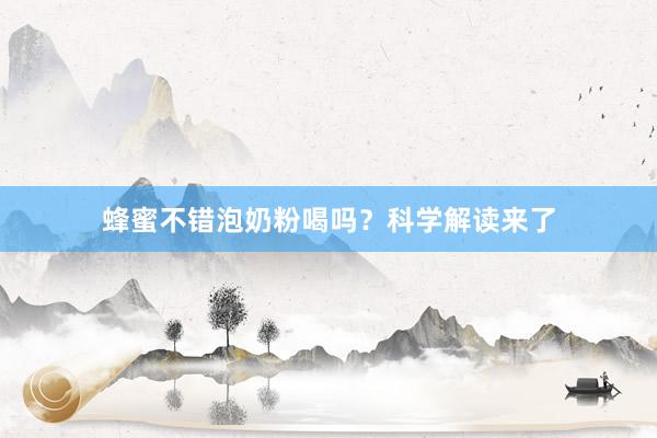 蜂蜜不错泡奶粉喝吗?科学解读来了